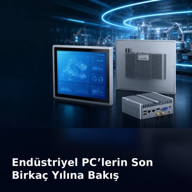 Endüstriyel PC'lerin Son Birkaç Yılına Bakış